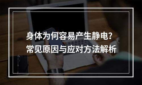 身体为何容易产生静电？常见原因与应对方法解析