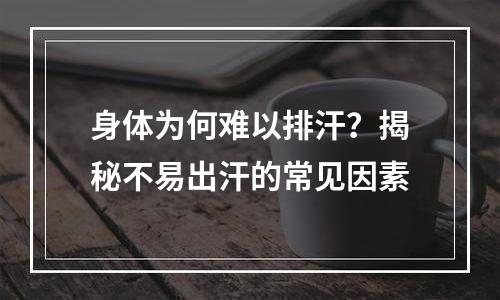 身体为何难以排汗？揭秘不易出汗的常见因素