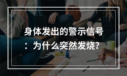身体发出的警示信号：为什么突然发烧？