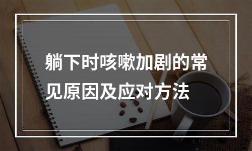 躺下时咳嗽加剧的常见原因及应对方法