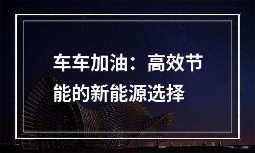 车车加油：高效节能的新能源选择