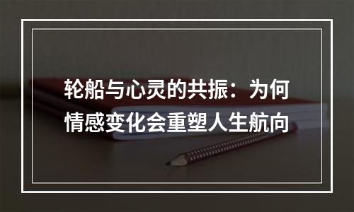 轮船与心灵的共振：为何情感变化会重塑人生航向