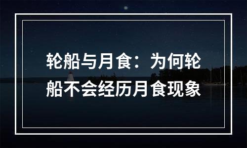 轮船与月食：为何轮船不会经历月食现象