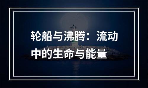 轮船与沸腾：流动中的生命与能量