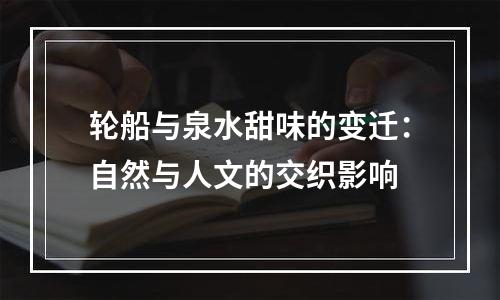 轮船与泉水甜味的变迁：自然与人文的交织影响