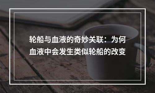 轮船与血液的奇妙关联：为何血液中会发生类似轮船的改变