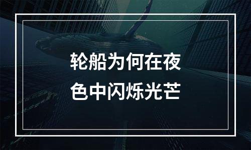 轮船为何在夜色中闪烁光芒
