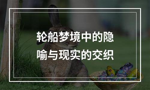 轮船梦境中的隐喻与现实的交织