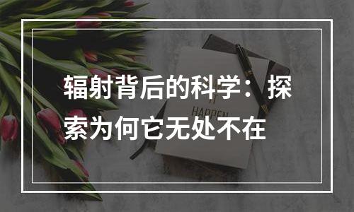 辐射背后的科学：探索为何它无处不在