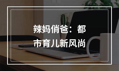 辣妈俏爸：都市育儿新风尚