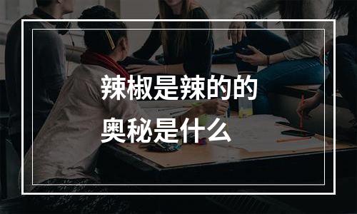 辣椒是辣的的奥秘是什么