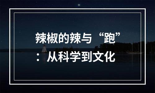 辣椒的辣与“跑”：从科学到文化