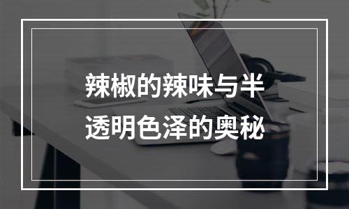 辣椒的辣味与半透明色泽的奥秘