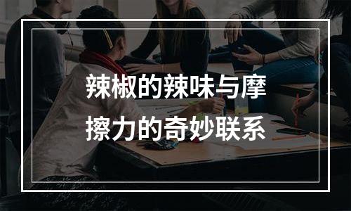 辣椒的辣味与摩擦力的奇妙联系
