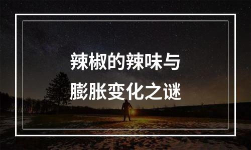 辣椒的辣味与膨胀变化之谜