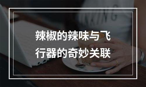 辣椒的辣味与飞行器的奇妙关联