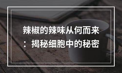 辣椒的辣味从何而来：揭秘细胞中的秘密