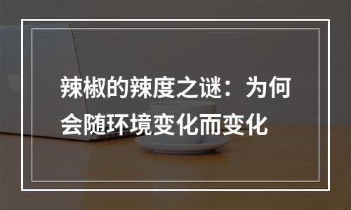辣椒的辣度之谜：为何会随环境变化而变化