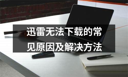 迅雷无法下载的常见原因及解决方法