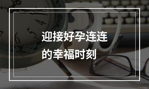 迎接好孕连连的幸福时刻