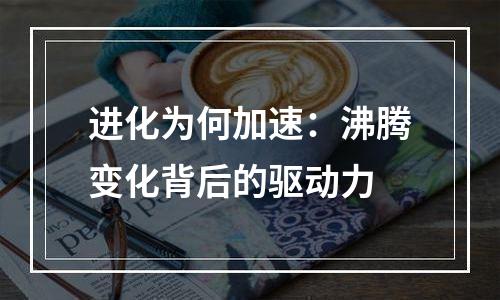 进化为何加速：沸腾变化背后的驱动力