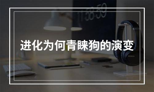 进化为何青睐狗的演变