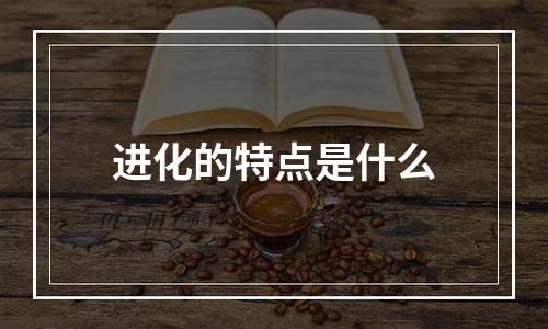 进化的特点是什么