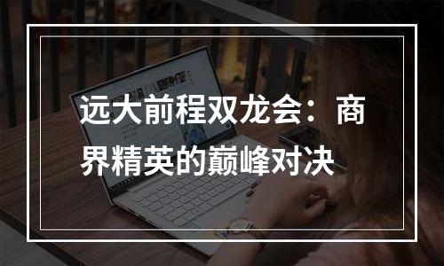 远大前程双龙会：商界精英的巅峰对决