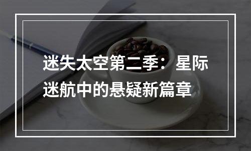 迷失太空第二季：星际迷航中的悬疑新篇章