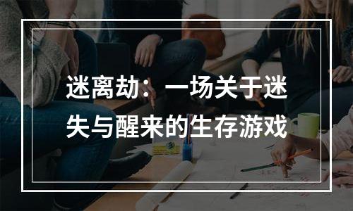 迷离劫：一场关于迷失与醒来的生存游戏