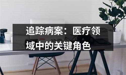 追踪病案：医疗领域中的关键角色