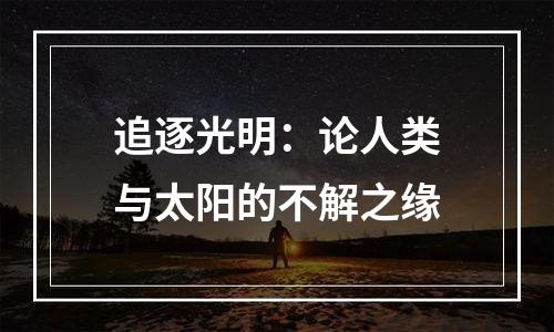 追逐光明：论人类与太阳的不解之缘