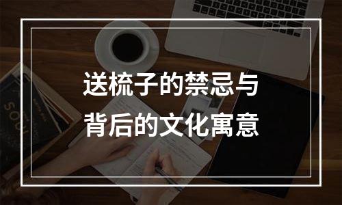 送梳子的禁忌与背后的文化寓意