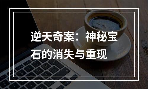 逆天奇案：神秘宝石的消失与重现