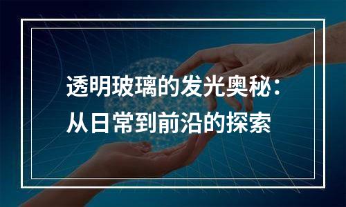 透明玻璃的发光奥秘：从日常到前沿的探索
