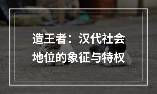 造王者：汉代社会地位的象征与特权
