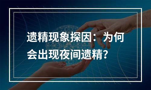遗精现象探因：为何会出现夜间遗精？