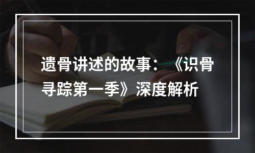 遗骨讲述的故事：《识骨寻踪第一季》深度解析