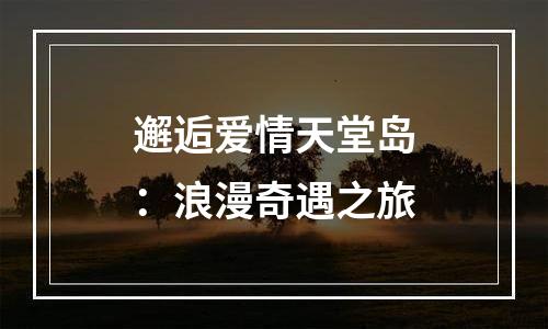 邂逅爱情天堂岛：浪漫奇遇之旅