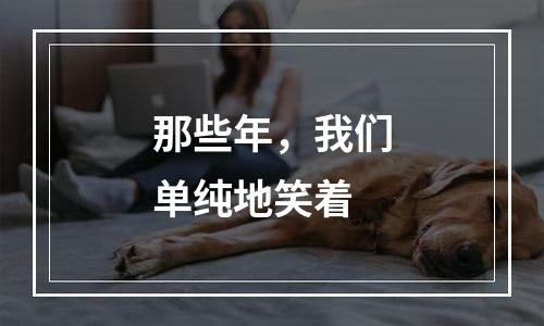 那些年，我们单纯地笑着