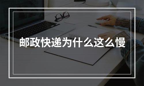 邮政快递为什么这么慢