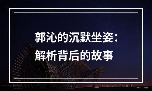 郭沁的沉默坐姿：解析背后的故事