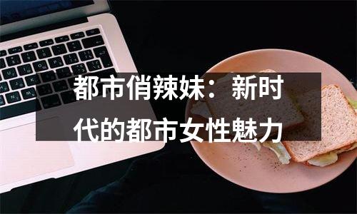 都市俏辣妹：新时代的都市女性魅力