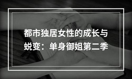 都市独居女性的成长与蜕变：单身御姐第二季