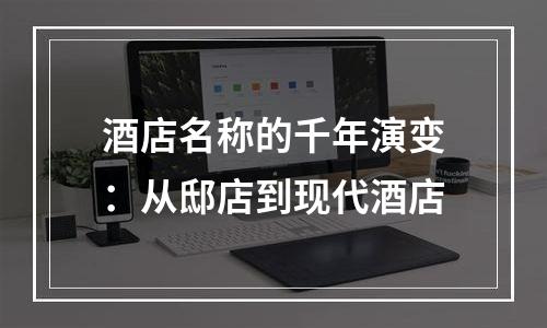 酒店名称的千年演变：从邸店到现代酒店
