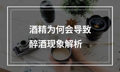 酒精为何会导致醉酒现象解析