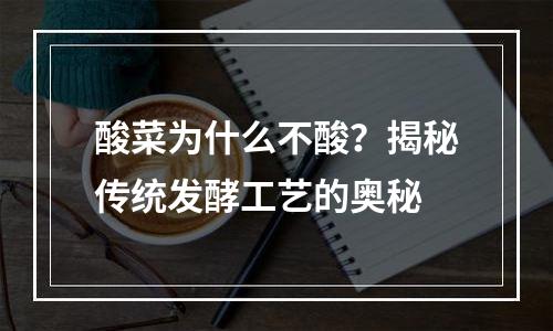 酸菜为什么不酸？揭秘传统发酵工艺的奥秘