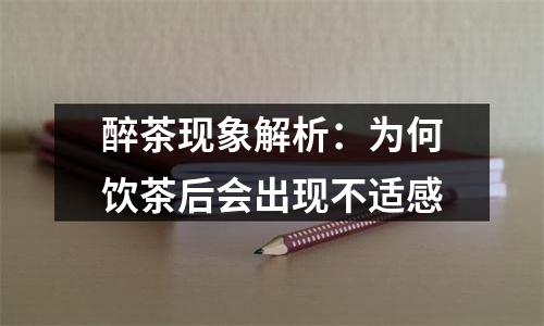 醉茶现象解析：为何饮茶后会出现不适感