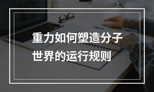 重力如何塑造分子世界的运行规则