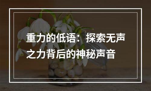 重力的低语：探索无声之力背后的神秘声音